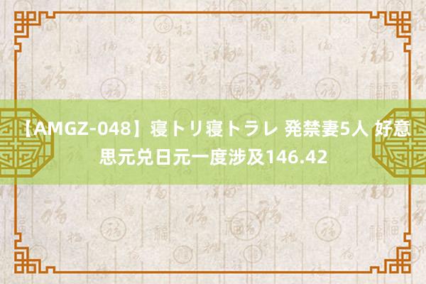 【AMGZ-048】寝トリ寝トラレ 発禁妻5人 好意思元兑日元一度涉及146.42