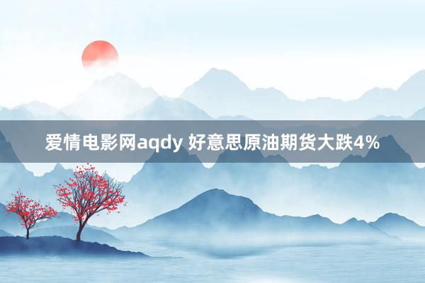 爱情电影网aqdy 好意思原油期货大跌4%