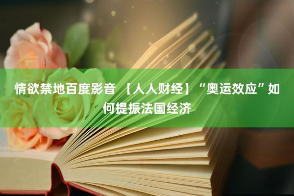 情欲禁地百度影音 【人人财经】“奥运效应”如何提振法国经济