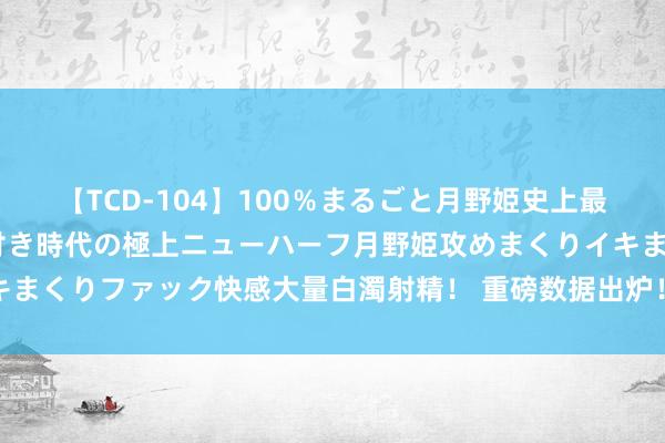 【TCD-104】100％まるごと月野姫史上最強ベスト！ 究極の玉竿付き時代の極上ニューハーフ月野姫攻めまくりイキまくりファック快感大量白濁射精！ 重磅数据出炉！好意思元指数直线跳水