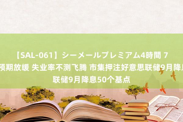 【SAL-061】シーメールプレミアム4時間 7 7月非农超预期放缓 失业率不测飞腾 市集押注好意思联储9月降息50个基点