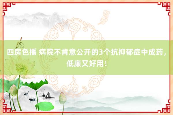 四房色播 病院不肯意公开的3个抗抑郁症中成药，低廉又好用！