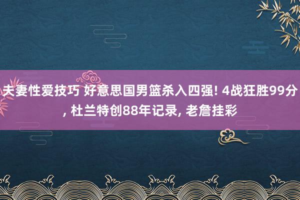 夫妻性爱技巧 好意思国男篮杀入四强! 4战狂胜99分, 杜兰特创88年记录, 老詹挂彩