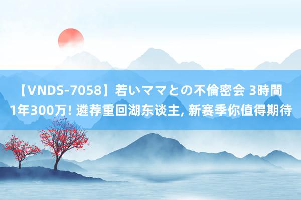 【VNDS-7058】若いママとの不倫密会 3時間 1年300万! 遴荐重回湖东谈主, 新赛季你值得期待