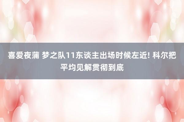 喜爱夜蒲 梦之队11东谈主出场时候左近! 科尔把平均见解贯彻到底