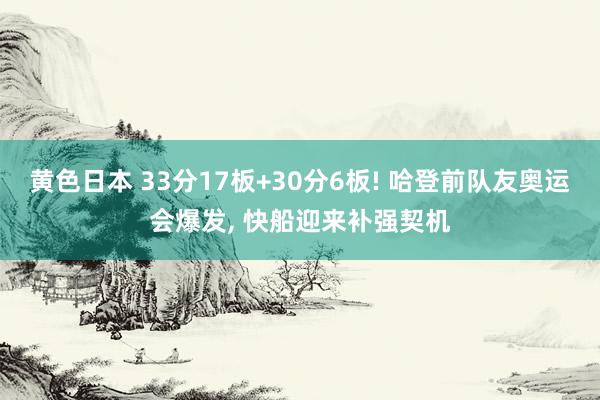 黄色日本 33分17板+30分6板! 哈登前队友奥运会爆发, 快船迎来补强契机