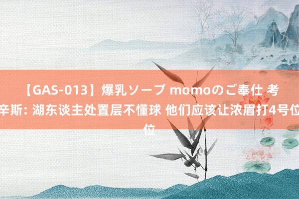 【GAS-013】爆乳ソープ momoのご奉仕 考辛斯: 湖东谈主处置层不懂球 他们应该让浓眉打4号位