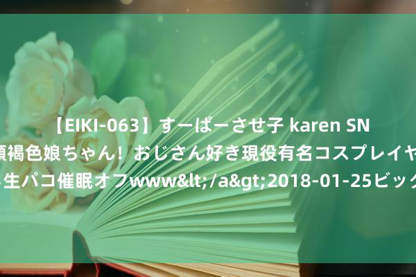 【EIKI-063】すーぱーさせ子 karen SNS炎上騒動でお馴染みのハーフ顔褐色娘ちゃん！おじさん好き現役有名コスプレイヤーの妊娠中出し生パコ催眠オフwww</a>2018-01-25ビッグモーカル&$EIKI119分钟 2024年中国能源冲浪板公开赛(兴化站)行将高掀开幕