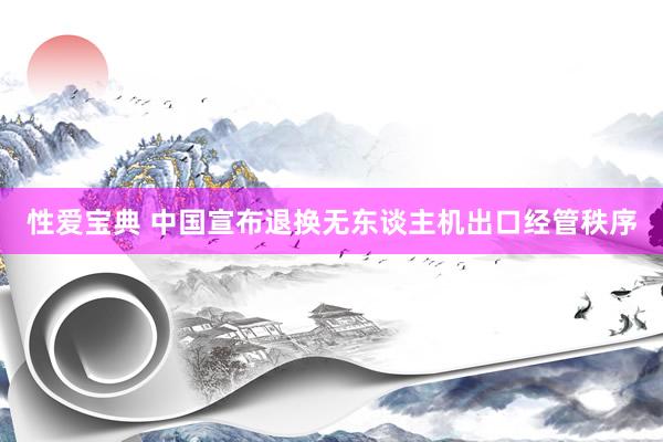 性爱宝典 中国宣布退换无东谈主机出口经管秩序