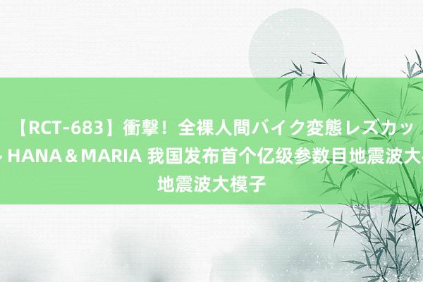 【RCT-683】衝撃！全裸人間バイク変態レズカップル HANA＆MARIA 我国发布首个亿级参数目地震波大模子