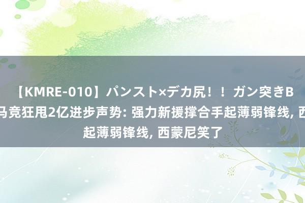 【KMRE-010】パンスト×デカ尻！！ガン突きBEST 自便马竞狂甩2亿进步声势: 强力新援撑合手起薄弱锋线, 西蒙尼笑了