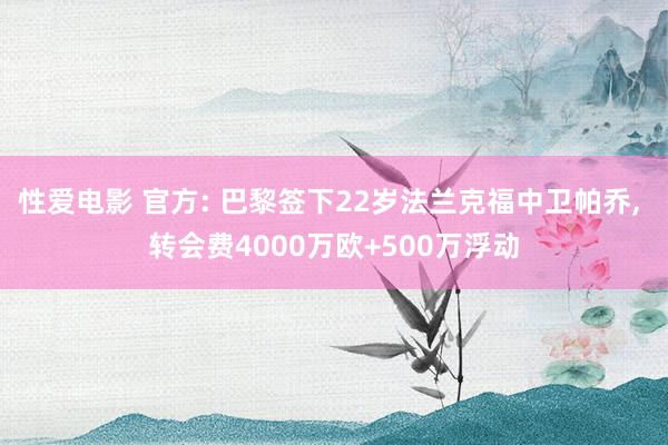 性爱电影 官方: 巴黎签下22岁法兰克福中卫帕乔, 转会费4000万欧+500万浮动