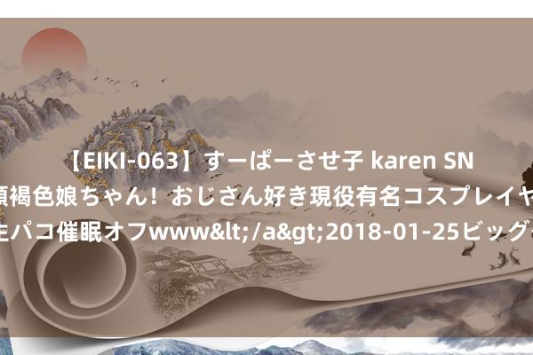 【EIKI-063】すーぱーさせ子 karen SNS炎上騒動でお馴染みのハーフ顔褐色娘ちゃん！おじさん好き現役有名コスプレイヤーの妊娠中出し生パコ催眠オフwww</a>2018-01-25ビッグモーカル&$EIKI119分钟 “我亦然奥运选手! ”上海全民健身与巴黎奥运同频共振