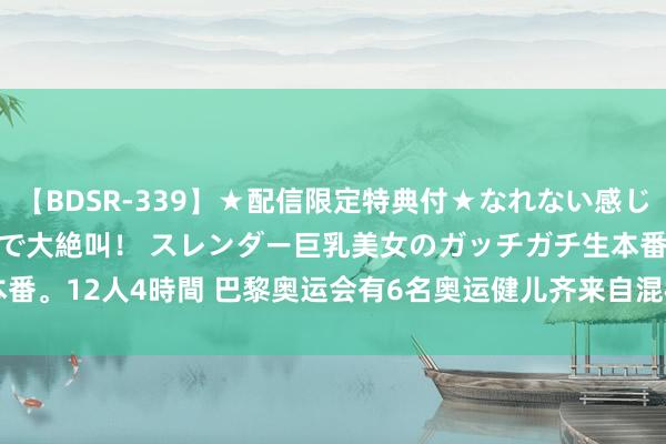 【BDSR-339】★配信限定特典付★なれない感じの新人ちゃんが初ハメ撮りで大絶叫！ スレンダー巨乳美女のガッチガチ生本番。12人4時間 巴黎奥运会有6名奥运健儿齐来自混校Plymouth College