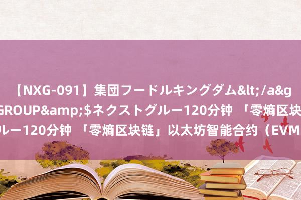 【NXG-091】集団フードルキングダム</a>2010-04-20NEXT GROUP&$ネクストグルー120分钟 「零熵区块链」以太坊智能合约（EVM）“三宗罪”