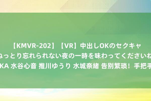 【KMVR-202】【VR】中出しOKのセクキャバにようこそ◆～濃密ねっとり忘れられない夜の一時を味わってくださいね◆～ 波多野結衣 AIKA 水谷心音 推川ゆうり 水城奈緒 告别繁琐！手把手教你确立考证码自动填充，让生计更方便！