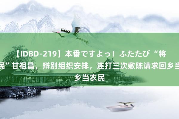 【IDBD-219】本番ですよっ！ふたたび “将军农民”甘祖昌，辩别组织安排，连打三次敷陈请求回乡当农民