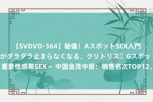 【SVDVD-364】秘儀！AスポットSEX入門 ～刺激した瞬間から愛液がダラダラ止まらなくなる、クリトリス・Gスポットに続く重要性感帯SEX～ 中国金茂中报：销售名次TOP12，住宅公寓销售平均单价2.2万/㎡