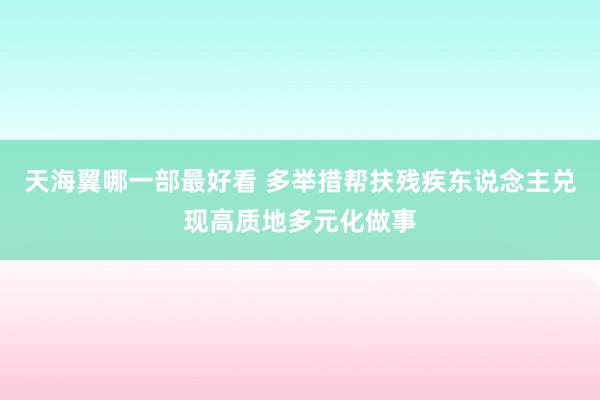 天海翼哪一部最好看 多举措帮扶残疾东说念主兑现高质地多元化做事