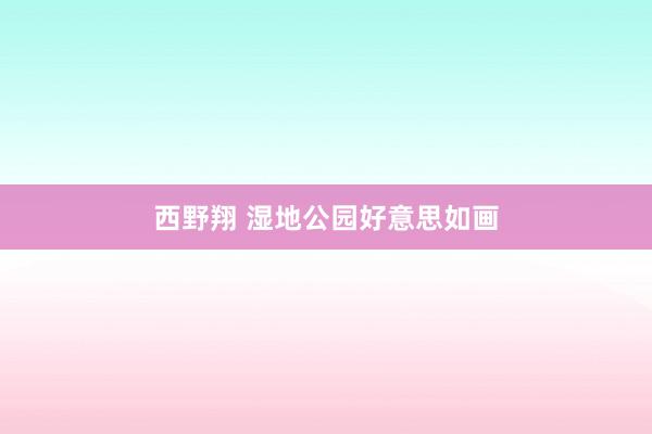 西野翔 湿地公园好意思如画