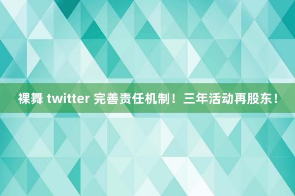 裸舞 twitter 完善责任机制！三年活动再股东！