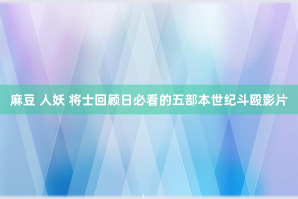 麻豆 人妖 将士回顾日必看的五部本世纪斗殴影片