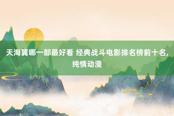 天海翼哪一部最好看 经典战斗电影排名榜前十名,纯情动漫