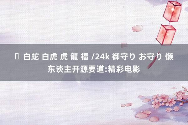 ✨白蛇 白虎 虎 龍 福 /24k 御守り お守り 懒东谈主开源要道:精彩电影