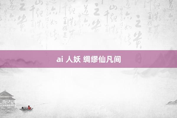 ai 人妖 绸缪仙凡间