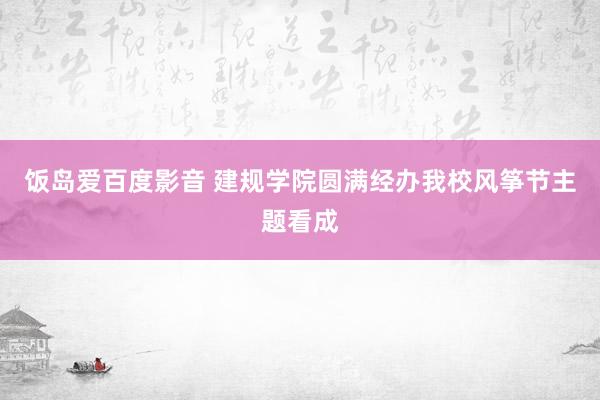 饭岛爱百度影音 建规学院圆满经办我校风筝节主题看成